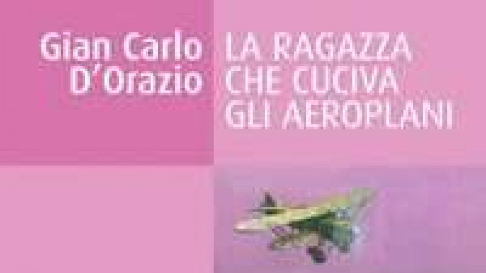 Gian Carlo d’Orazio presenta“La ragazza che cuciva gli aeroplani” a Dogana